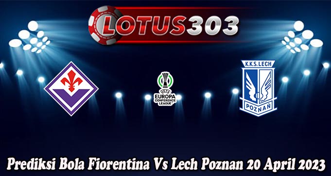 Prediksi Bola Fiorentina Vs Lech Poznan 20 Apr 2023