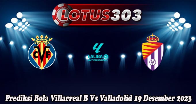 Prediksi Bola Villarreal B Vs Valladolid 19 Desember 2023