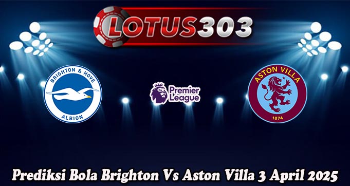 Prediksi Bola Brighton Vs Aston Villa 3 April 2025