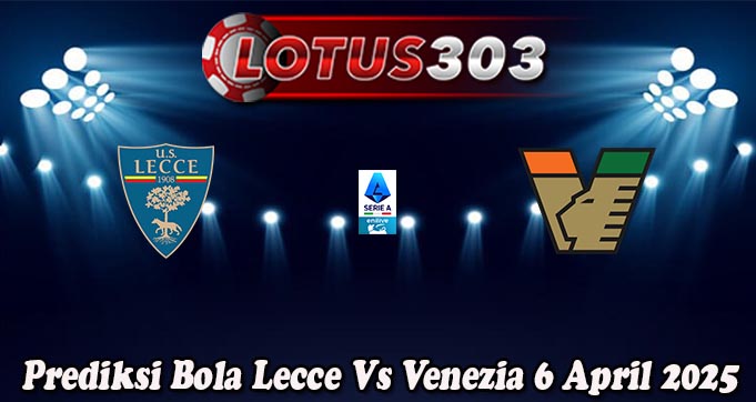 Prediksi Bola Lecce Vs Venezia 6 April 2025