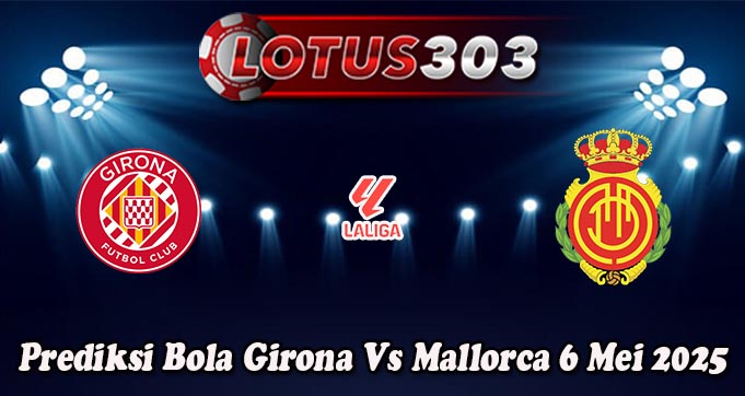 Prediksi Bola Girona Vs Mallorca 6 Mei 2025