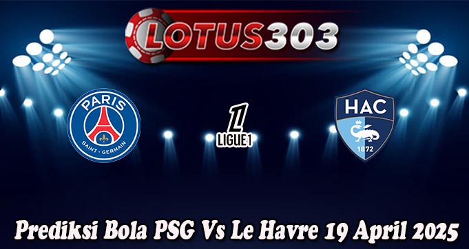 Prediksi Bola PSG Vs Le Havre 19 April 2025