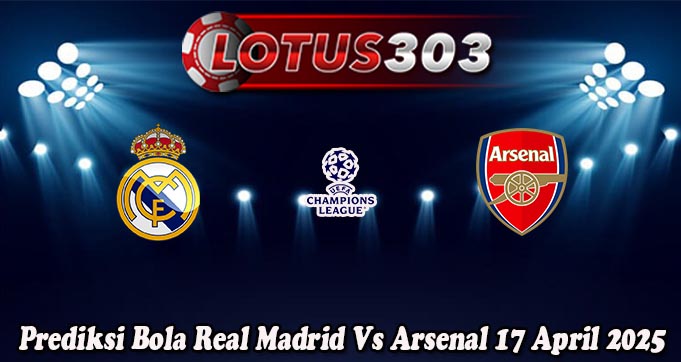 Prediksi Bola Real Madrid Vs Arsenal 17 April 2025