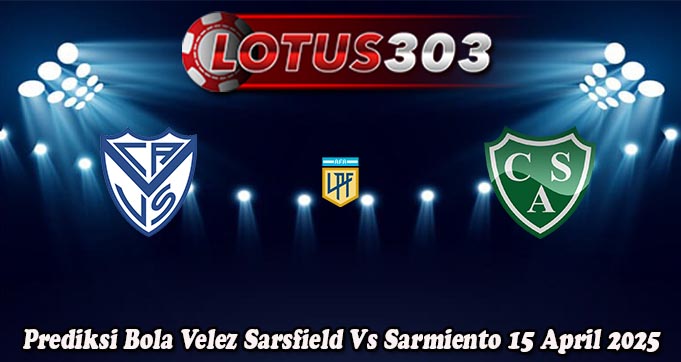 Prediksi Bola Velez Sarsfield Vs Sarmiento 15 April 2025