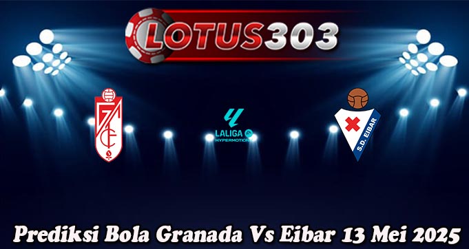 Prediksi Bola Granada Vs Eibar 13 Mei 2025