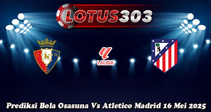 Prediksi Bola Osasuna Vs Atletico Madrid 16 Mei 2025