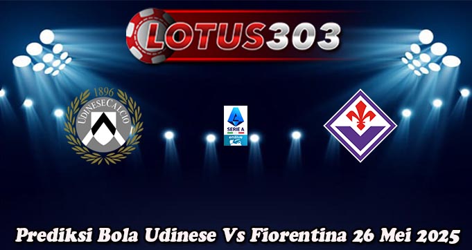 Prediksi Bola Udinese Vs Fiorentina 26 Mei 2025
