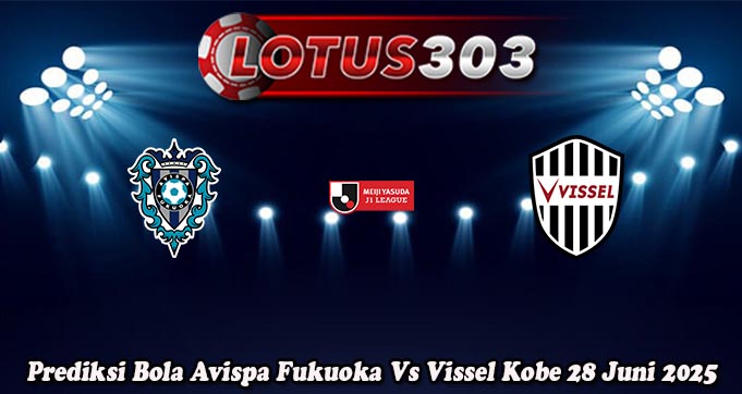 Prediksi Bola Avispa Fukuoka Vs Vissel Kobe 28 Juni 2025