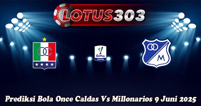 Prediksi Bola Once Caldas Vs Millonarios 9 Juni 2025