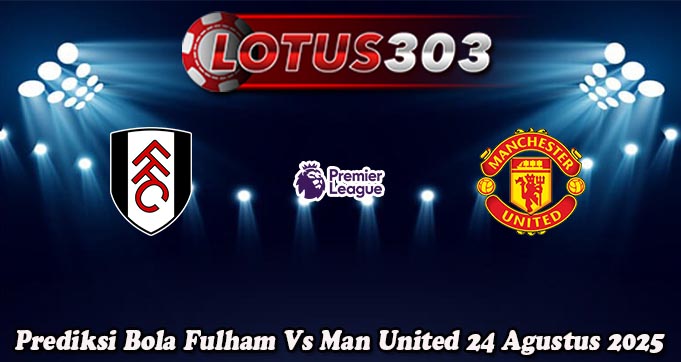 Prediksi Bola Fulham Vs Man United 24 Agustus 2025