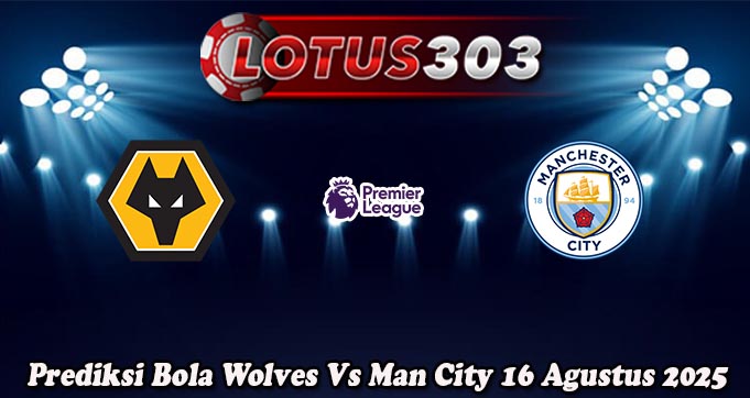 Prediksi Bola Wolves Vs Man City 16 Agustus 2025