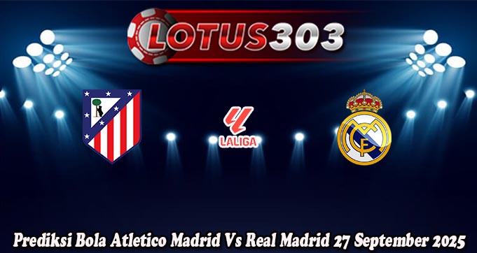 Prediksi Bola Atletico Madrid Vs Real Madrid 27 September 2025