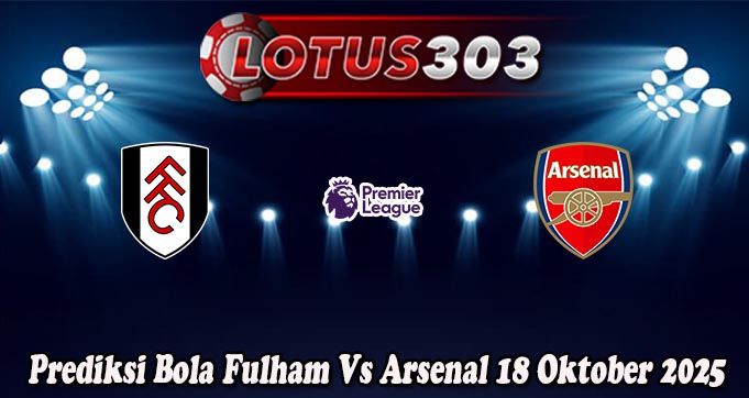 Prediksi Bola Fulham Vs Arsenal 18 Oktober 2025