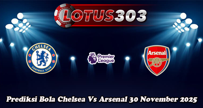 Prediksi Bola Chelsea Vs Arsenal 30 November 2025