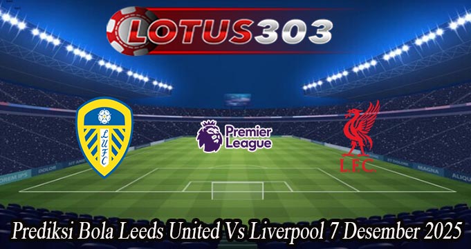 Prediksi Bola Leeds United Vs Liverpool 7 Desember 2025